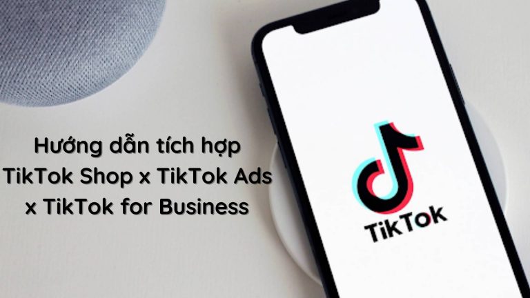Hướng dẫn tích hợp tài khoản TikTok Shop x TikTok Ads x TikTok for Business